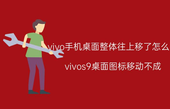 vivo手机桌面整体往上移了怎么办 vivos9桌面图标移动不成？